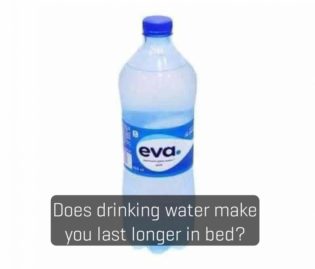 Does drinking water make you last longer in bed? Does drinking water make you last longer in bed?